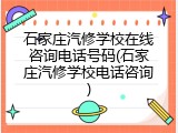 石家庄汽修学校在线咨询电话号码(石家庄汽修学校电话咨询)
