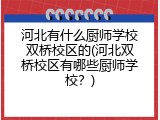 河北有什么厨师学校双桥校区的(河北双桥校区有哪些厨师学校？)