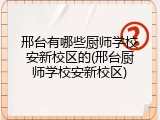 邢台有哪些厨师学校安新校区的(邢台厨师学校安新校区)