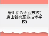 唐山新兴职业技校(唐山新兴职业技术学校)