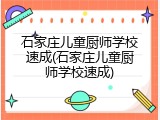 石家庄儿童厨师学校速成(石家庄儿童厨师学校速成)