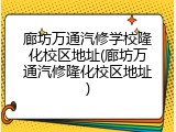 廊坊万通汽修学校隆化校区地址(廊坊万通汽修隆化校区地址)