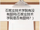 石家庄技术学院有没有厨师(石家庄技术学院是否有厨师？)