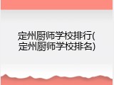 定州厨师学校排行(定州厨师学校排名)