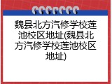 魏县北方汽修学校莲池校区地址(魏县北方汽修学校莲池校区地址)