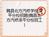 魏县北方汽修学校滦平分校招聘(魏县北方汽修滦平分校招工)