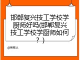 邯郸复兴技工学校学厨师好吗(邯郸复兴技工学校学厨师如何？)