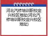 河北汽修培训职校定兴校区地址(河北汽修培训职校定兴校区地址)