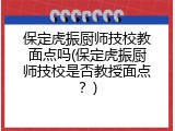 保定虎振厨师技校教面点吗(保定虎振厨师技校是否教授面点?)