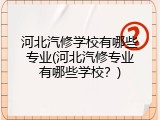 河北汽修学校有哪些专业(河北汽修专业有哪些学校？)