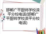 邯郸广平厨师学校滦平分校电话(邯郸广平厨师学校滦平分校电话)