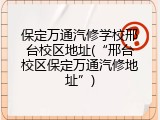 保定万通汽修学校邢台校区地址(“邢台校区保定万通汽修地址”)