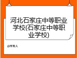 河北石家庄中等职业学校(石家庄中等职业学校)