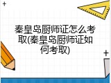 秦皇岛厨师证怎么考取(秦皇岛厨师证如何考取)