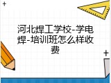 河北焊工学校-学电焊-培训班怎么样收费