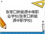 张家口新能源中等职业学校(张家口新能源中职学校)