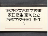 廊坊公立汽修学校张家口招生(廊坊公立汽修学校张家口招生)