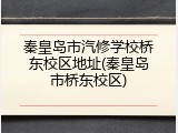 秦皇岛市汽修学校桥东校区地址(秦皇岛市桥东校区)