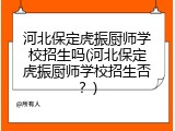 河北保定虎振厨师学校招生吗(河北保定虎振厨师学校招生否？)
