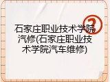 石家庄职业技术学院汽修(石家庄职业技术学院汽车维修)