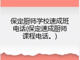 保定厨师学校速成班电话(保定速成厨师课程电话。)