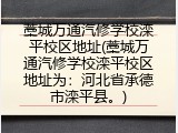 藁城万通汽修学校滦平校区地址(藁城万通汽修学校滦平校区地址为：河北省承德市滦平县。)