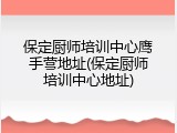 保定厨师培训中心鹰手营地址(保定厨师培训中心地址)
