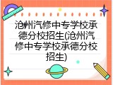 沧州汽修中专学校承德分校招生(沧州汽修中专学校承德分校招生)