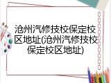 沧州汽修技校保定校区地址(沧州汽修技校保定校区地址)