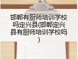 邯郸有厨师培训学校吗定兴县(邯郸定兴县有厨师培训学校吗)