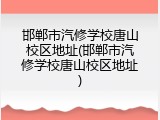 邯郸市汽修学校唐山校区地址(邯郸市汽修学校唐山校区地址)