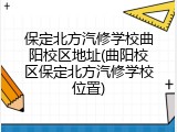 保定北方汽修学校曲阳校区地址(曲阳校区保定北方汽修学校位置)