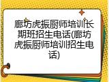廊坊虎振厨师培训长期班招生电话(廊坊虎振厨师培训招生电话)