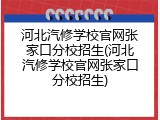 河北汽修学校官网张家口分校招生(河北汽修学校官网张家口分校招生)