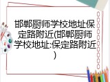 邯郸厨师学校地址保定路附近(邯郸厨师学校地址:保定路附近)