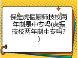 保定虎振厨师技校两年制是中专吗(虎振技校两年制中专吗？)