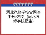 河北汽修学校官网滦平分校招生(河北汽修学校招生)