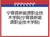 宁晋县新能源职业技术学院(宁晋县新能源职业技术学院)