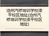 沧州汽修培训学校滦平校区地址(沧州汽修培训学校滦平校区地址)