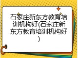 石家庄新东方教育培训机构好(石家庄新东方教育培训机构好)