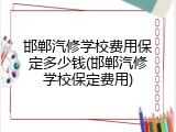 邯郸汽修学校费用保定多少钱(邯郸汽修学校保定费用)