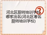 河北区厨师培训学校哪家出名(河北区著名厨师培训学校)