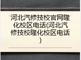 河北汽修技校官网隆化校区电话(河北汽修技校隆化校区电话)