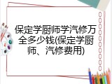 保定学厨师学汽修万全多少钱(保定学厨师、汽修费用)