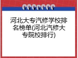 河北大专汽修学校排名榜单(河北汽修大专院校排行)