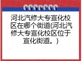 河北汽修大专宣化校区在哪个街道(河北汽修大专宣化校区位于宣化街道。)