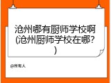 沧州哪有厨师学校啊(沧州厨师学校在哪?)