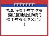 邯郸汽修中专学校双滦校区地址(邯郸汽修中专双滦校区地址)