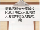 河北汽修大专宽城校区地址电话(河北汽修大专宽城校区地址电话)