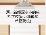 河北新能源专业的单招学校(河北新能源单招院校)
